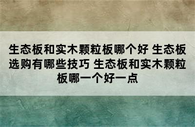 生态板和实木颗粒板哪个好 生态板选购有哪些技巧 生态板和实木颗粒板哪一个好一点